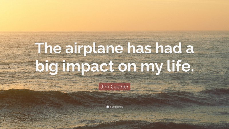 Jim Courier Quote: “The airplane has had a big impact on my life.”