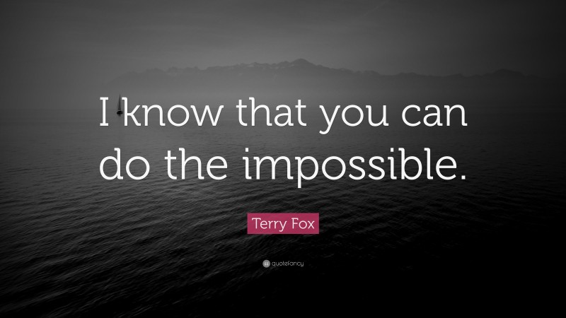 Terry Fox Quote: “I know that you can do the impossible.”