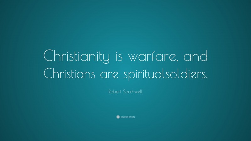 Robert Southwell Quote: “Christianity is warfare, and Christians are spiritualsoldiers.”