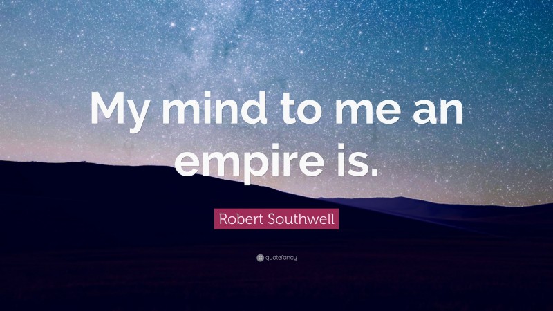 Robert Southwell Quote: “My mind to me an empire is.”