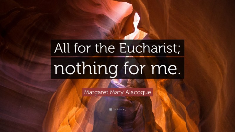 Margaret Mary Alacoque Quote: “All for the Eucharist; nothing for me.”