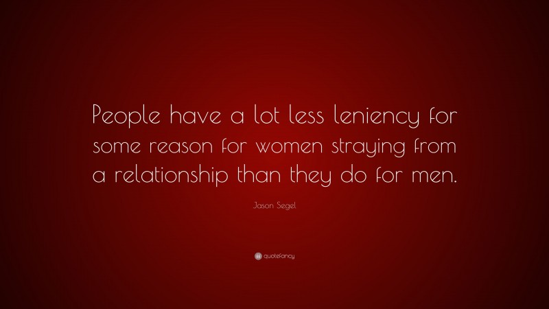 Jason Segel Quote: “People have a lot less leniency for some reason for women straying from a relationship than they do for men.”