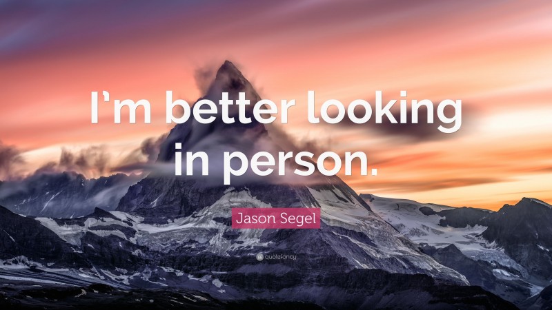 Jason Segel Quote: “I’m better looking in person.”
