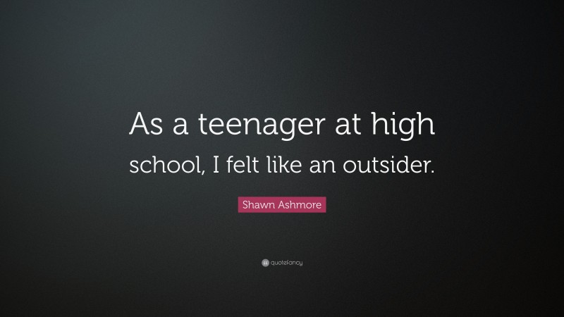 Shawn Ashmore Quote: “As a teenager at high school, I felt like an outsider.”