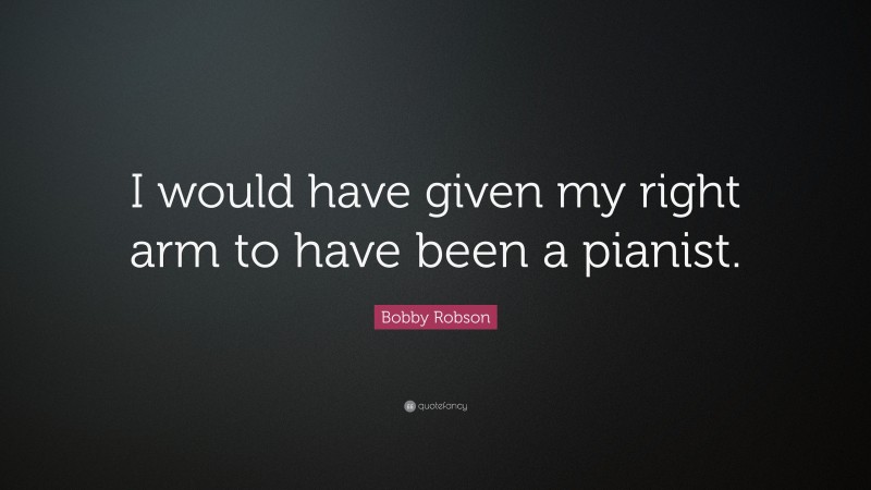 Bobby Robson Quote: “I would have given my right arm to have been a pianist.”