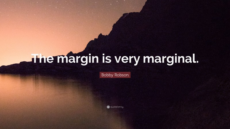 Bobby Robson Quote: “The margin is very marginal.”