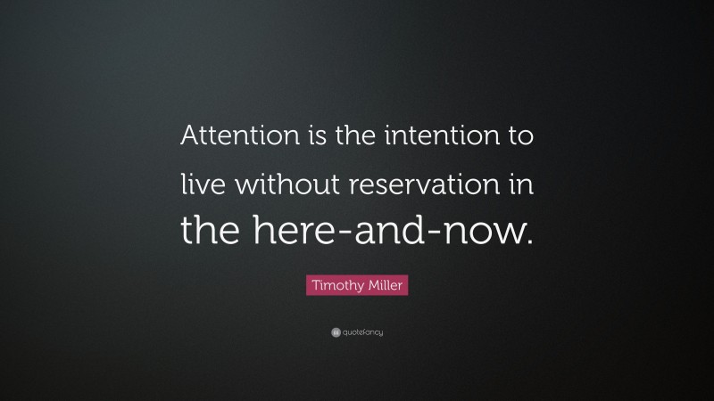 Timothy Miller Quote: “Attention is the intention to live without reservation in the here-and-now.”
