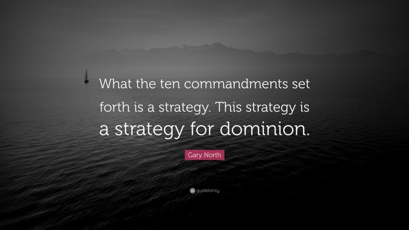 Gary North Quote: “What the ten commandments set forth is a strategy. This strategy is a strategy for dominion.”