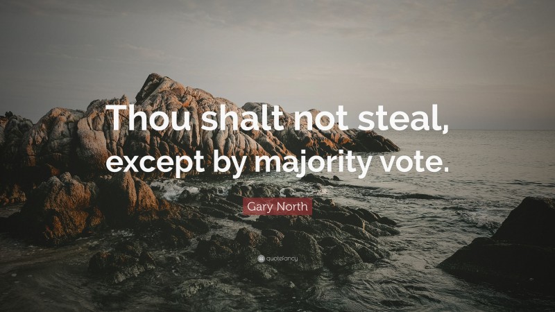 Gary North Quote: “Thou shalt not steal, except by majority vote.”