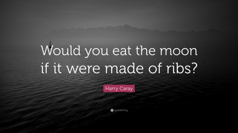 Harry Caray Quote: “Would you eat the moon if it were made of ribs?”