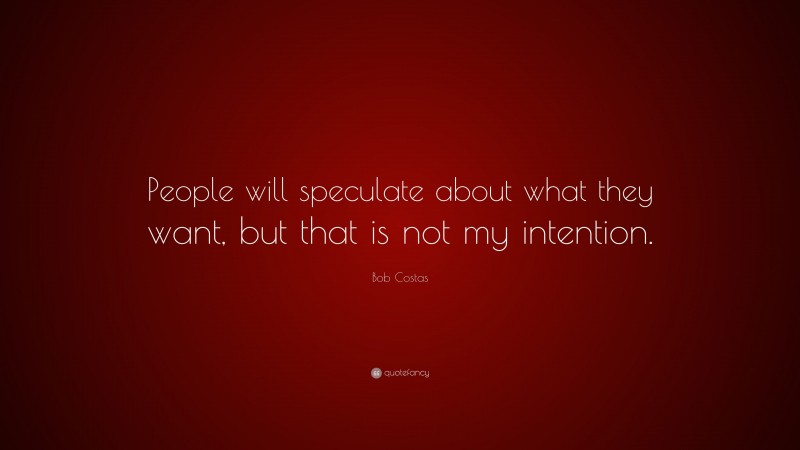 Bob Costas Quote: “People will speculate about what they want, but that is not my intention.”