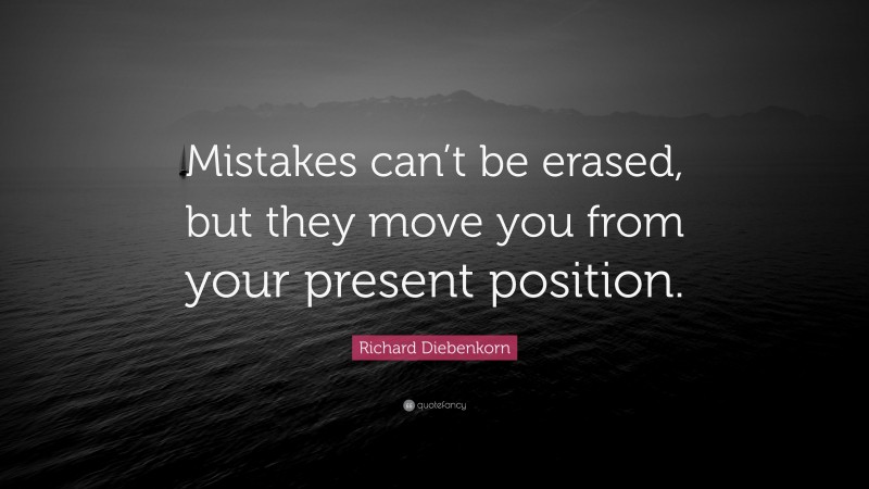 Richard Diebenkorn Quote: “Mistakes can’t be erased, but they move you from your present position.”