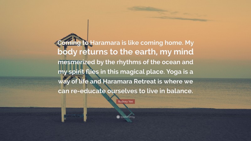Rodney Yee Quote: “Coming to Haramara is like coming home. My body returns to the earth, my mind mesmerized by the rhythms of the ocean and my spirit flies in this magical place. Yoga is a way of life and Haramara Retreat is where we can re-educate ourselves to live in balance.”