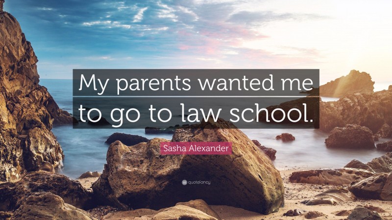 Sasha Alexander Quote: “My parents wanted me to go to law school.”