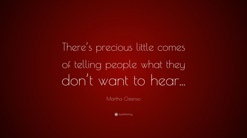 Martha Ostenso Quote: “There’s precious little comes of telling people what they don’t want to hear...”