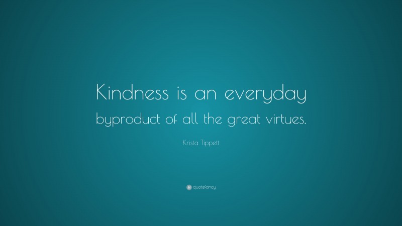 Krista Tippett Quote: “Kindness is an everyday byproduct of all the great virtues.”