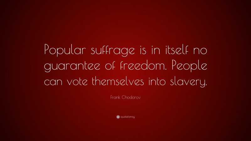 Frank Chodorov Quote: “Popular suffrage is in itself no guarantee of freedom. People can vote themselves into slavery.”