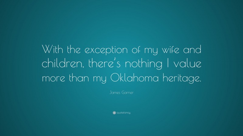 James Garner Quote: “With the exception of my wife and children, there’s nothing I value more than my Oklahoma heritage.”