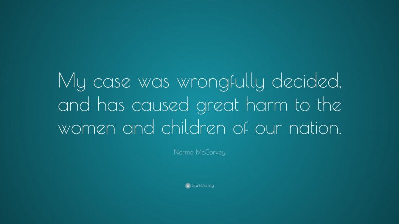 Norma McCorvey Quote: “My case was wrongfully decided, and has caused great harm to the women and children of our nation.”