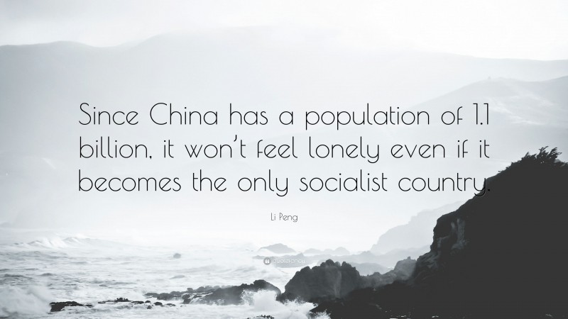 Li Peng Quote: “Since China has a population of 1.1 billion, it won’t feel lonely even if it becomes the only socialist country.”
