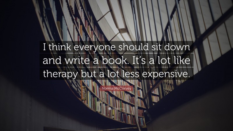 Norma McCorvey Quote: “I think everyone should sit down and write a book. It’s a lot like therapy but a lot less expensive.”