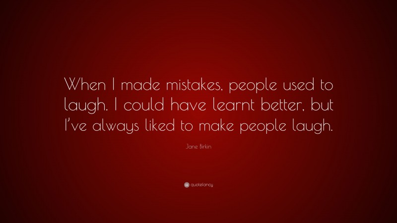 Jane Birkin Quote: “When I made mistakes, people used to laugh. I could have learnt better, but I’ve always liked to make people laugh.”