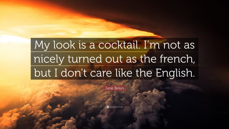 Jane Birkin Quote: “My look is a cocktail. I’m not as nicely turned out as the french, but I don’t care like the English.”