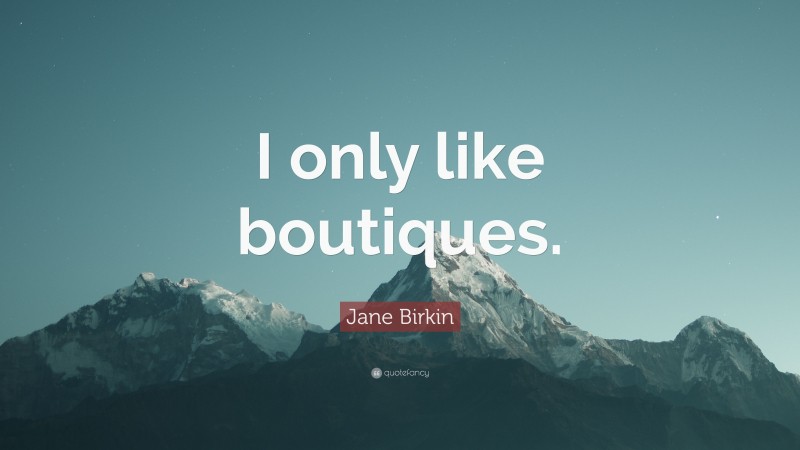 Jane Birkin Quote: “I only like boutiques.”