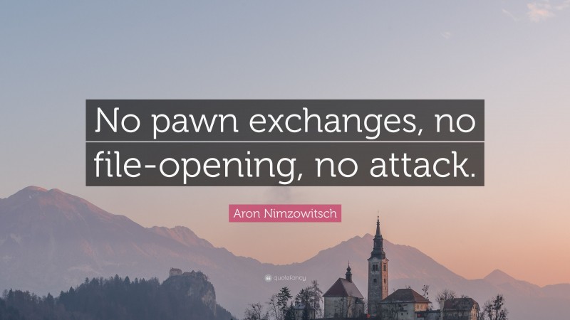 Aron Nimzowitsch Quote: “No pawn exchanges, no file-opening, no attack.”