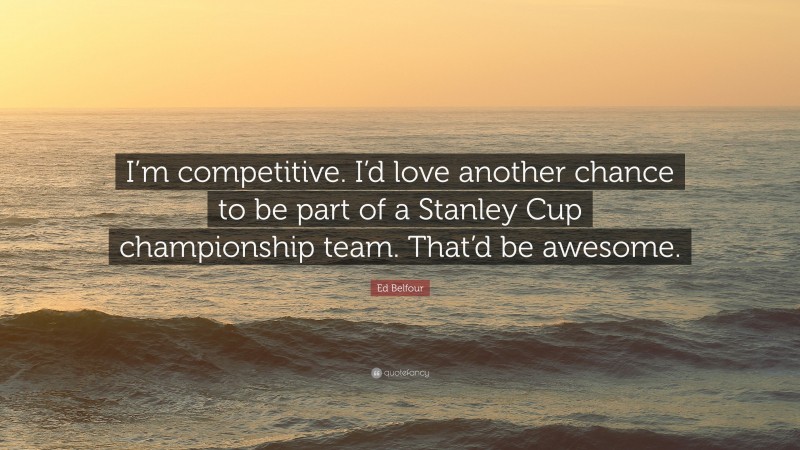 Ed Belfour Quote: “I’m competitive. I’d love another chance to be part of a Stanley Cup championship team. That’d be awesome.”