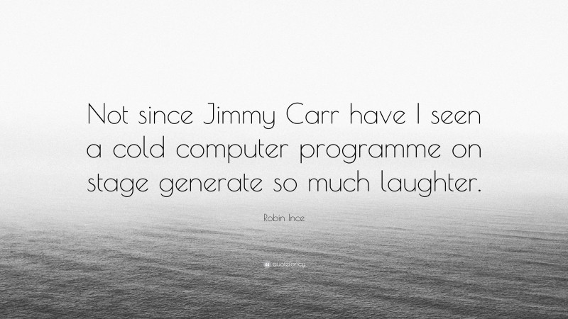 Robin Ince Quote: “Not since Jimmy Carr have I seen a cold computer programme on stage generate so much laughter.”