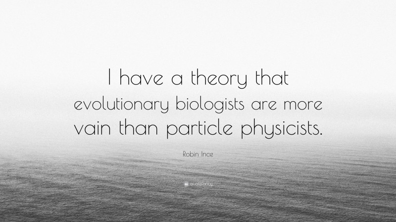 Robin Ince Quote: “I have a theory that evolutionary biologists are more vain than particle physicists.”