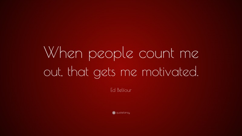 Ed Belfour Quote: “When people count me out, that gets me motivated.”