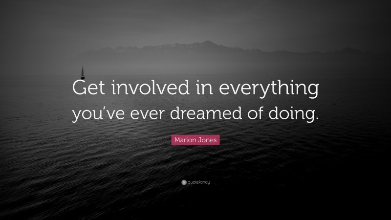 Marion Jones Quote: “Get involved in everything you’ve ever dreamed of doing.”