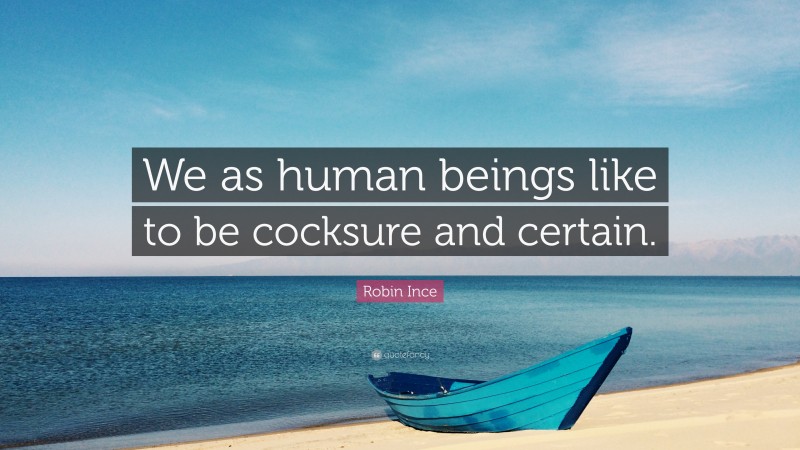 Robin Ince Quote: “We as human beings like to be cocksure and certain.”