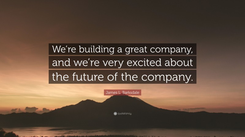 James L. Barksdale Quote: “We’re building a great company, and we’re very excited about the future of the company.”