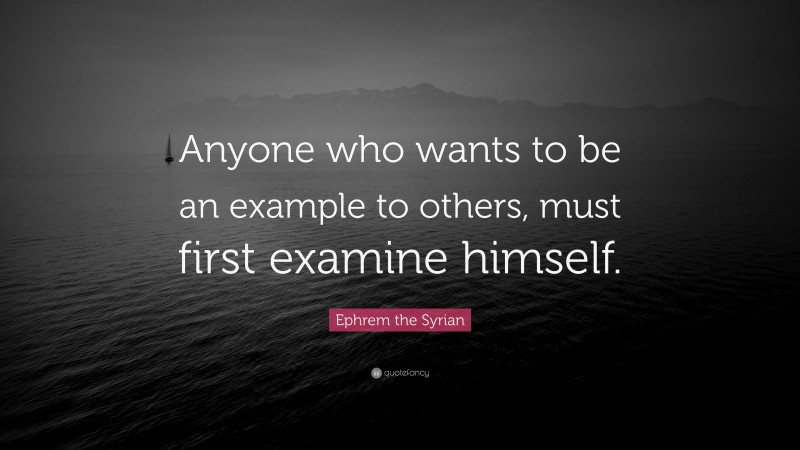 Ephrem the Syrian Quote: “Anyone who wants to be an example to others, must first examine himself.”