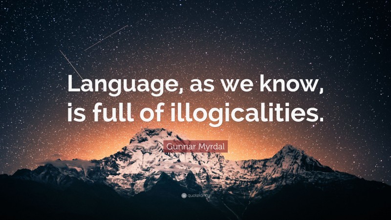 Gunnar Myrdal Quote: “Language, as we know, is full of illogicalities.”