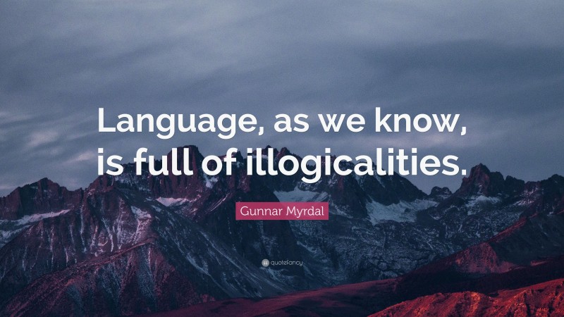 Gunnar Myrdal Quote: “Language, as we know, is full of illogicalities.”
