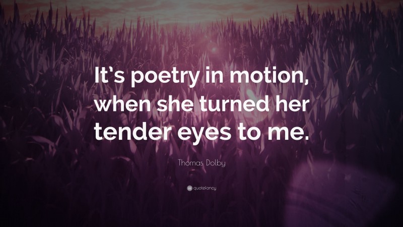 Thomas Dolby Quote: “It’s poetry in motion, when she turned her tender eyes to me.”