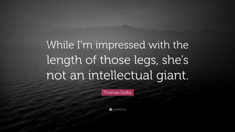 Thomas Dolby Quote: “While I’m impressed with the length of those legs, she’s not an intellectual giant.”