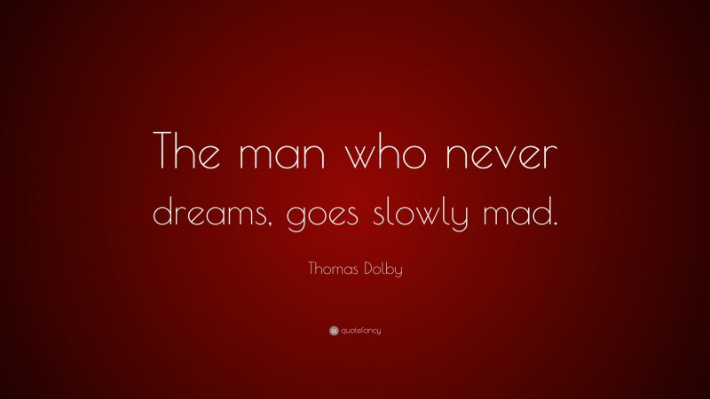 Thomas Dolby Quote: “The man who never dreams, goes slowly mad.”