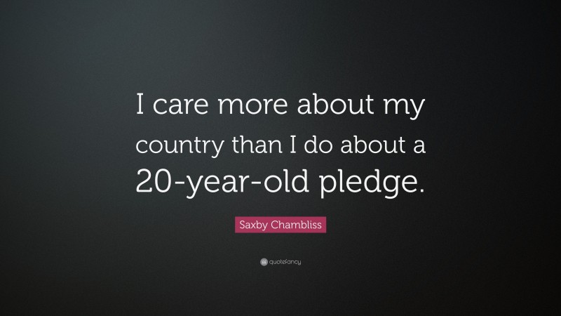 Saxby Chambliss Quote: “I care more about my country than I do about a 20-year-old pledge.”