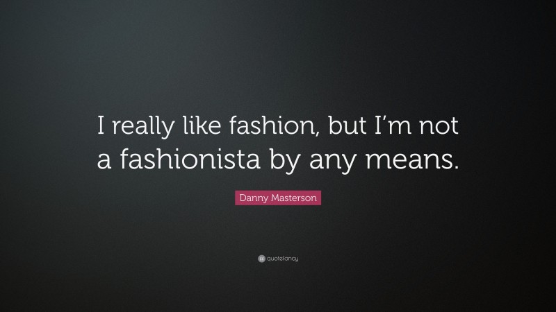 Danny Masterson Quote: “I really like fashion, but I’m not a fashionista by any means.”