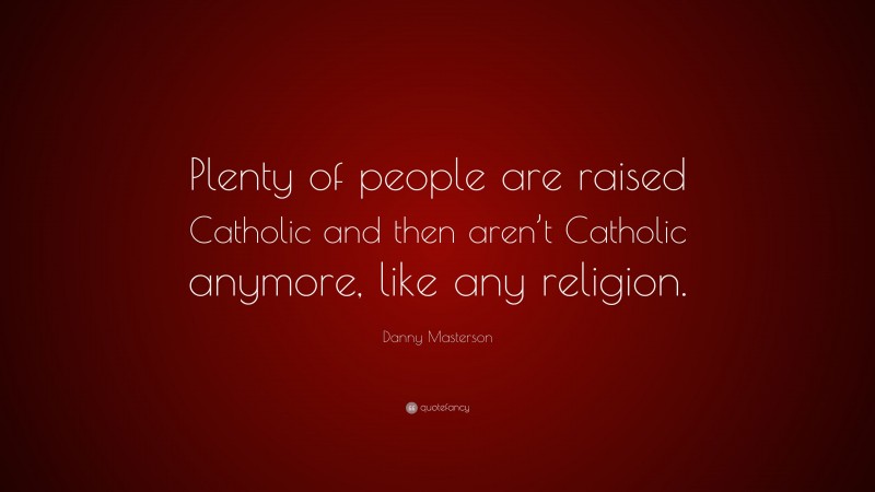 Danny Masterson Quote: “Plenty of people are raised Catholic and then aren’t Catholic anymore, like any religion.”