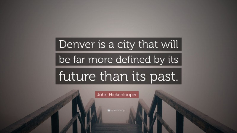 John Hickenlooper Quote: “Denver is a city that will be far more defined by its future than its past.”