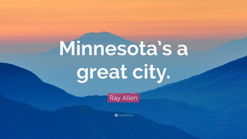 Ray Allen Quote: “Minnesota’s a great city.”