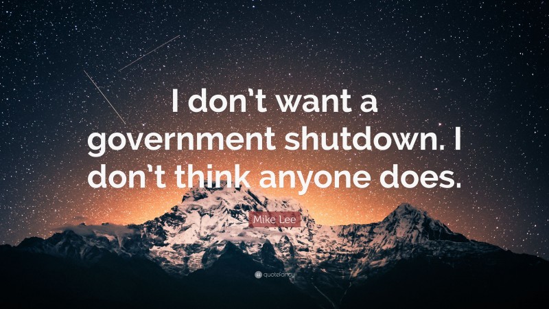 Mike Lee Quote: “I don’t want a government shutdown. I don’t think anyone does.”