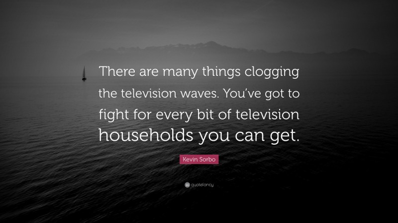 Kevin Sorbo Quote: “There are many things clogging the television waves. You’ve got to fight for every bit of television households you can get.”