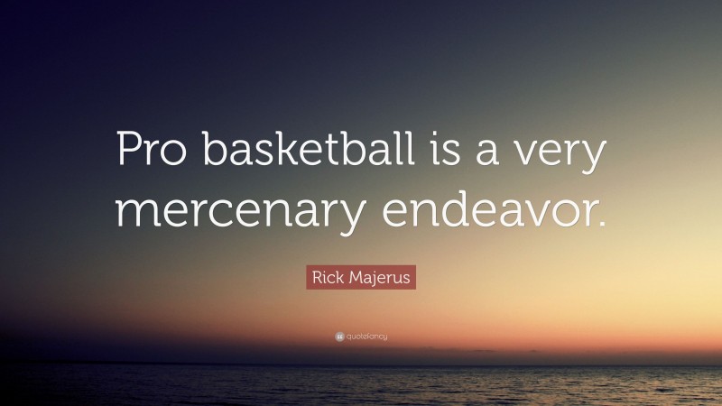 Rick Majerus Quote: “Pro basketball is a very mercenary endeavor.”
